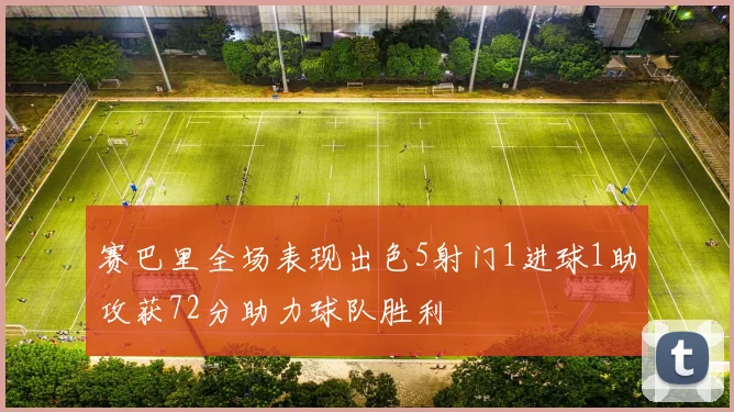 赛巴里全场表现出色5射门1进球1助攻获72分助力球队胜利