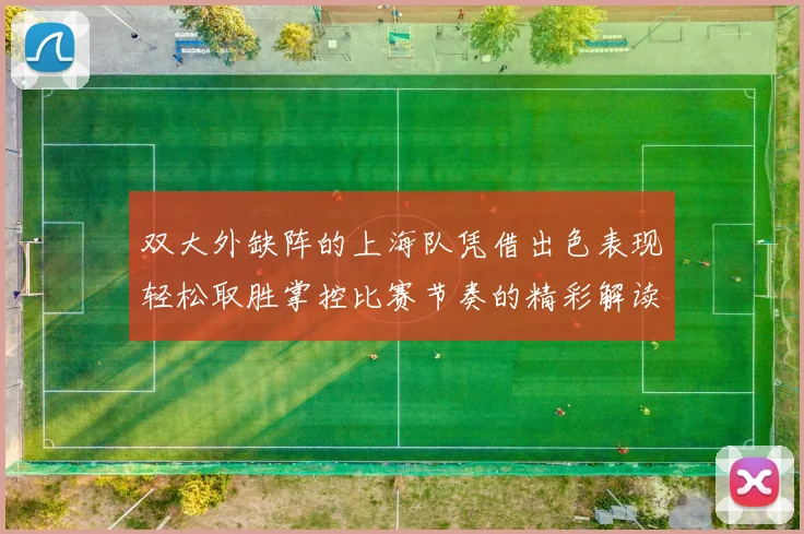 双大外缺阵的上海队凭借出色表现轻松取胜掌控比赛节奏的精彩解读