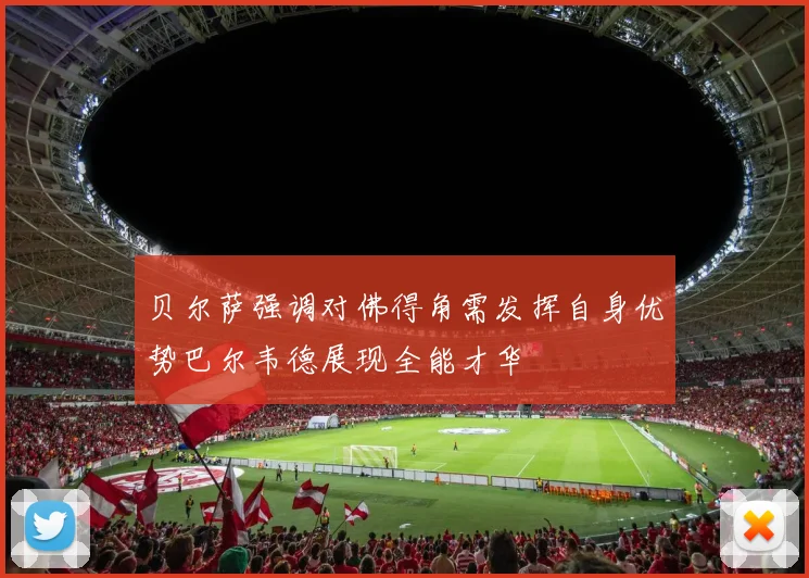 贝尔萨强调对佛得角需发挥自身优势巴尔韦德展现全能才华