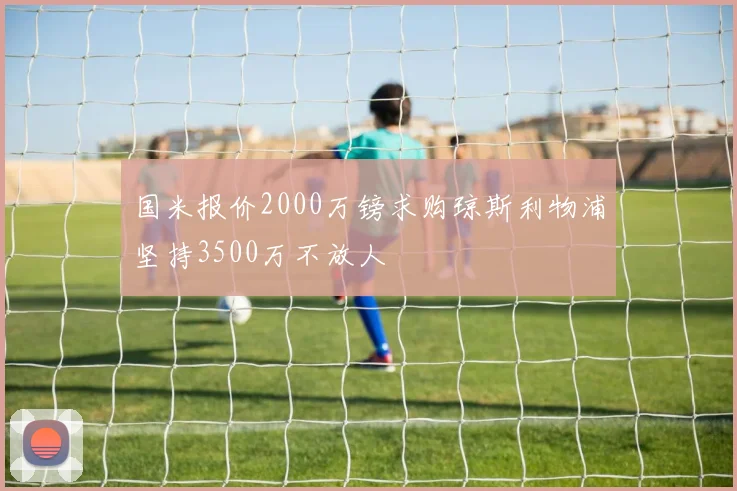国米报价2000万镑求购琼斯利物浦坚持3500万不放人
