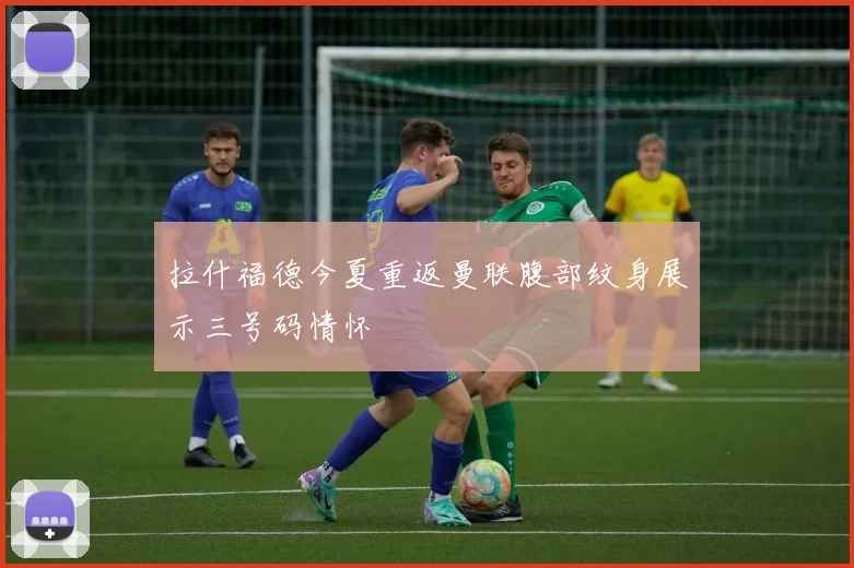 拉什福德今夏重返曼联腹部纹身展示三号码情怀