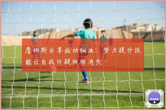詹姆斯分享成功秘诀：努力提升技能让自我怀疑渐渐消失