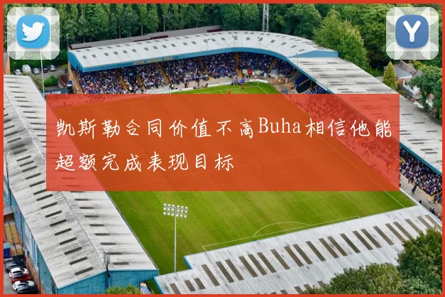 凯斯勒合同价值不高Buha相信他能超额完成表现目标