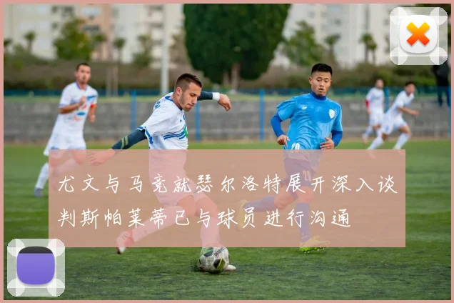 尤文与马竞就瑟尔洛特展开深入谈判斯帕莱蒂已与球员进行沟通