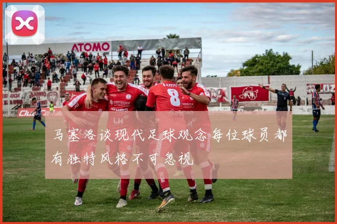 马塞洛谈现代足球观念每位球员都有独特风格不可忽视